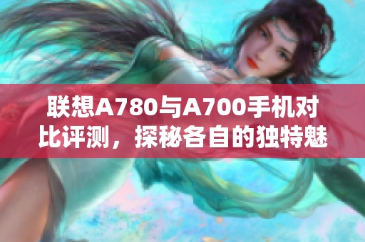 联想A780与A700手机对比评测，探秘各自的独特魅力