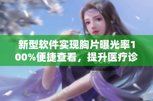 新型软件实现胸片曝光率100%便捷查看，提升医疗诊断效率