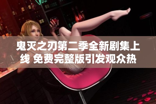 鬼灭之刃第二季全新剧集上线 免费完整版引发观众热议与期待