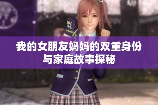 我的女朋友妈妈的双重身份与家庭故事探秘