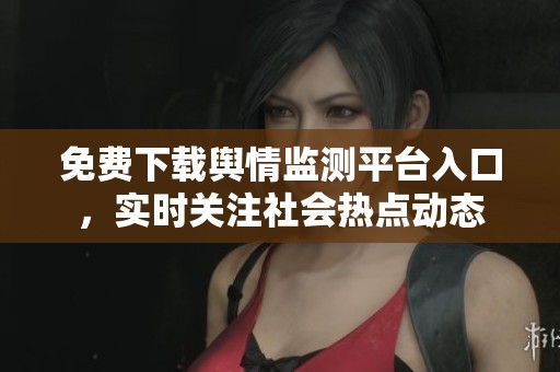 免费下载舆情监测平台入口，实时关注社会热点动态