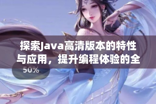 探索Java高清版本的特性与应用，提升编程体验的全新选择