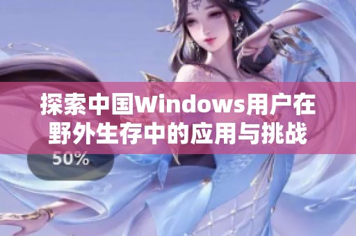 探索中国Windows用户在野外生存中的应用与挑战