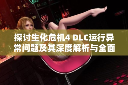 探讨生化危机4 DLC运行异常问题及其深度解析与全面解决方案