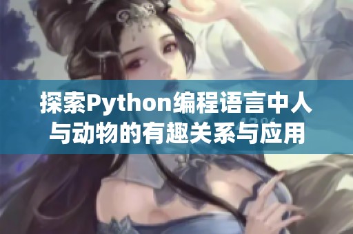 探索Python编程语言中人与动物的有趣关系与应用