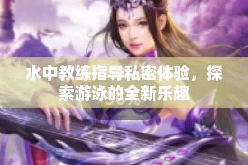 水中教练指导私密体验，探索游泳的全新乐趣