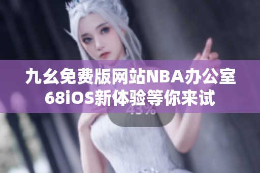 九幺免费版网站NBA办公室68iOS新体验等你来试