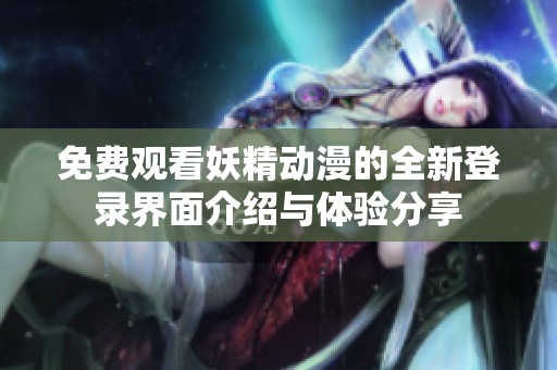 免费观看妖精动漫的全新登录界面介绍与体验分享