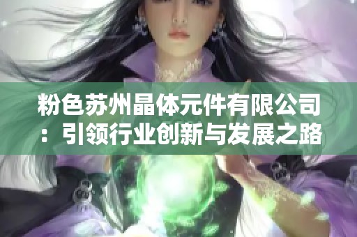 粉色苏州晶体元件有限公司：引领行业创新与发展之路