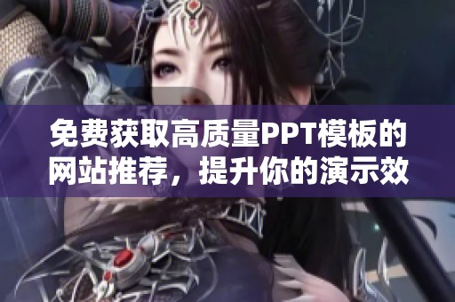 免费获取高质量PPT模板的网站推荐，提升你的演示效果