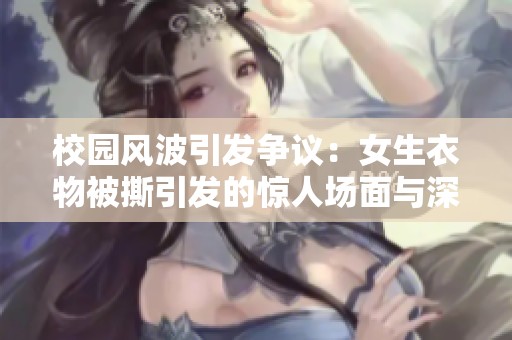 校园风波引发争议：女生衣物被撕引发的惊人场面与深思