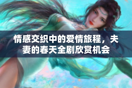 情感交织中的爱情旅程，夫妻的春天全剧欣赏机会