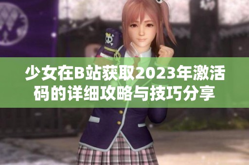 少女在B站获取2023年激活码的详细攻略与技巧分享