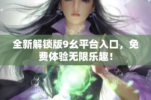 全新解锁版9幺平台入口，免费体验无限乐趣！