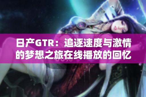 日产GTR：追逐速度与激情的梦想之旅在线播放的回忆