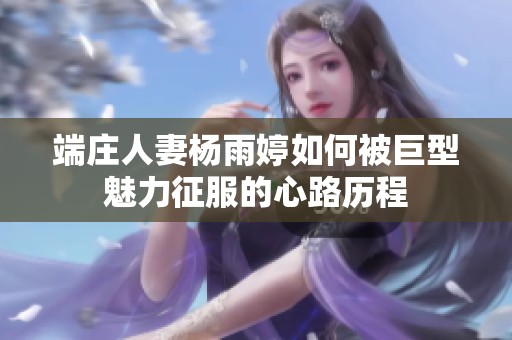 端庄人妻杨雨婷如何被巨型魅力征服的心路历程