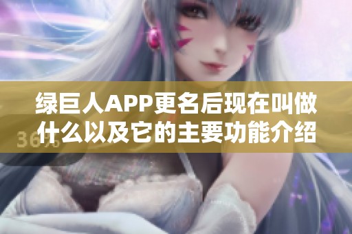 绿巨人APP更名后现在叫做什么以及它的主要功能介绍