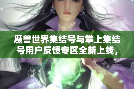 魔兽世界集结号与掌上集结号用户反馈专区全新上线，快来参与讨论吧！