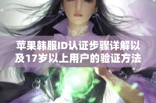 苹果韩服ID认证步骤详解以及17岁以上用户的验证方法介绍