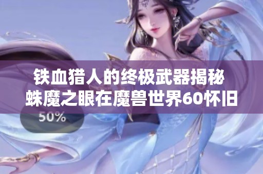 铁血猎人的终极武器揭秘 蛛魔之眼在魔兽世界60怀旧服中的无敌魅力