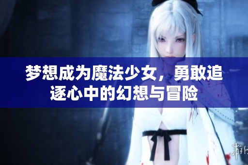 梦想成为魔法少女，勇敢追逐心中的幻想与冒险