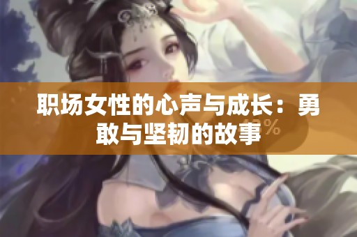 职场女性的心声与成长：勇敢与坚韧的故事