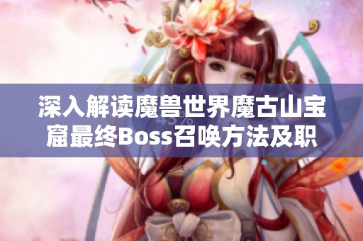 深入解读魔兽世界魔古山宝窟最终Boss召唤方法及职业天赋加点策略分析