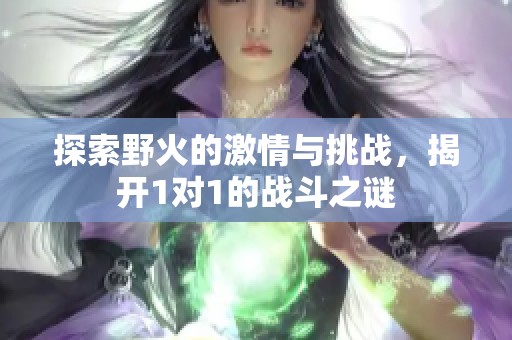 探索野火的激情与挑战，揭开1对1的战斗之谜