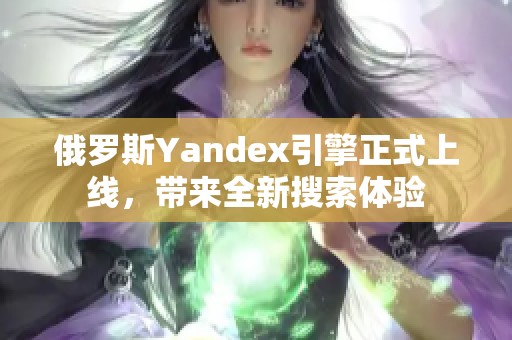 俄罗斯Yandex引擎正式上线，带来全新搜索体验