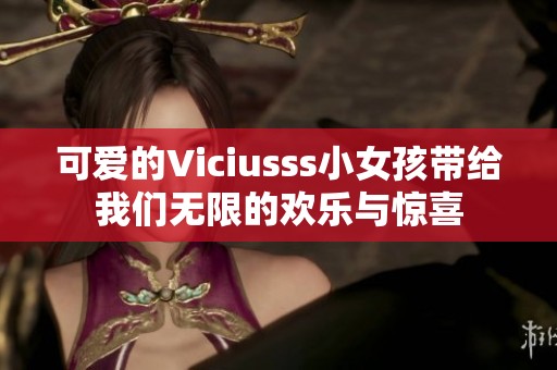 可爱的Viciusss小女孩带给我们无限的欢乐与惊喜