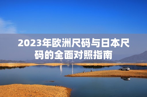 2023年欧洲尺码与日本尺码的全面对照指南