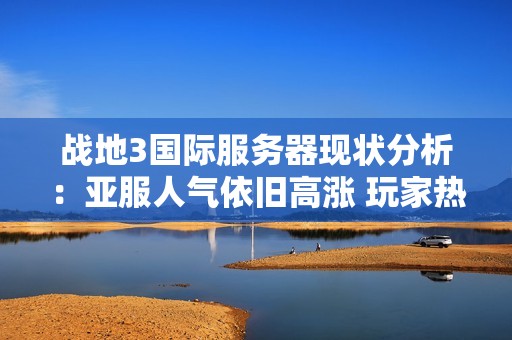 战地3国际服务器现状分析：亚服人气依旧高涨 玩家热情持续不减