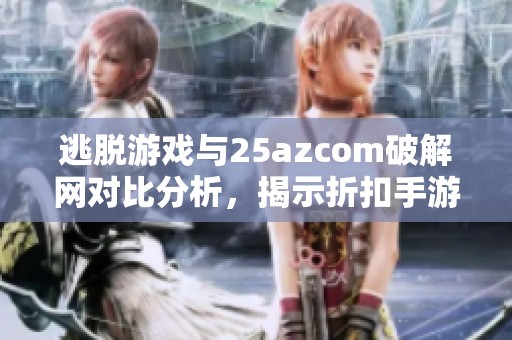 逃脱游戏与25azcom破解网对比分析，揭示折扣手游的秘密