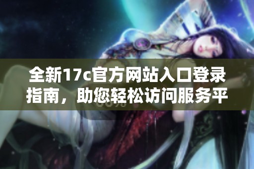 全新17c官方网站入口登录指南，助您轻松访问服务平台