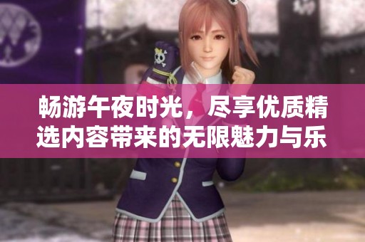 畅游午夜时光，尽享优质精选内容带来的无限魅力与乐趣，在沧州市金长开启精彩之旅