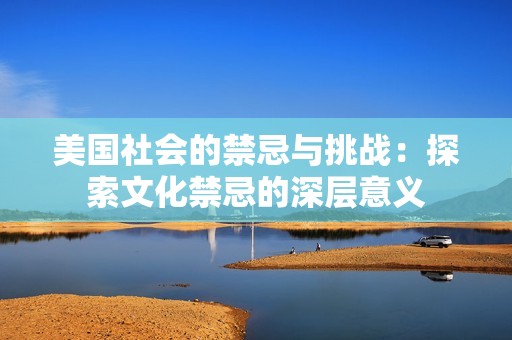 美国社会的禁忌与挑战：探索文化禁忌的深层意义