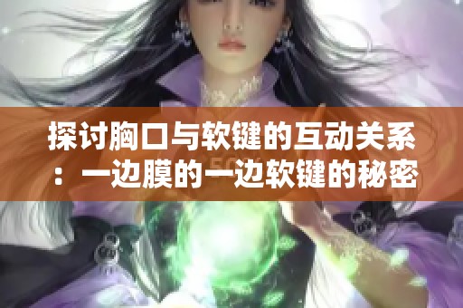 探讨胸口与软键的互动关系：一边膜的一边软键的秘密