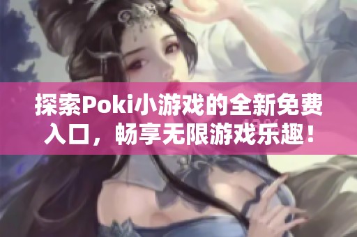 探索Poki小游戏的全新免费入口，畅享无限游戏乐趣！