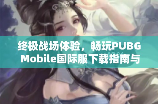 终极战场体验，畅玩PUBG Mobile国际服下载指南与建议