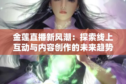 金莲直播新风潮：探索线上互动与内容创作的未来趋势