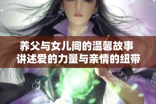 养父与女儿间的温馨故事 讲述爱的力量与亲情的纽带