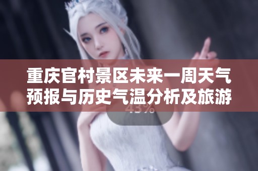 重庆官村景区未来一周天气预报与历史气温分析及旅游指数推荐总结