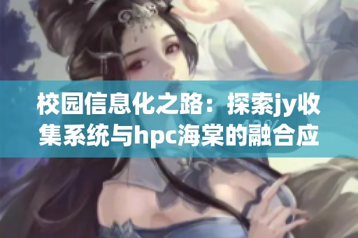 校园信息化之路：探索jy收集系统与hpc海棠的融合应用