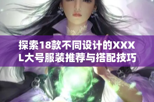 探索18款不同设计的XXXL大号服装推荐与搭配技巧