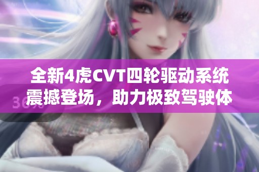 全新4虎CVT四轮驱动系统震撼登场，助力极致驾驶体验