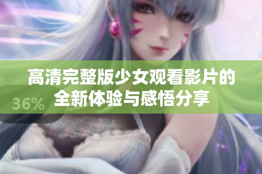 高清完整版少女观看影片的全新体验与感悟分享