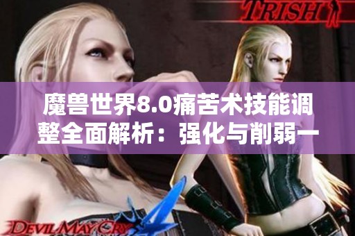 魔兽世界8.0痛苦术技能调整全面解析：强化与削弱一览表详细解读