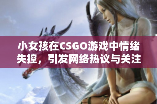 小女孩在CSGO游戏中情绪失控，引发网络热议与关注