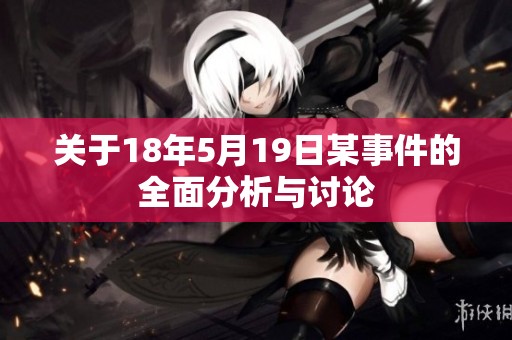 关于18年5月19日某事件的全面分析与讨论