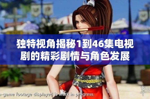 独特视角揭秘1到46集电视剧的精彩剧情与角色发展